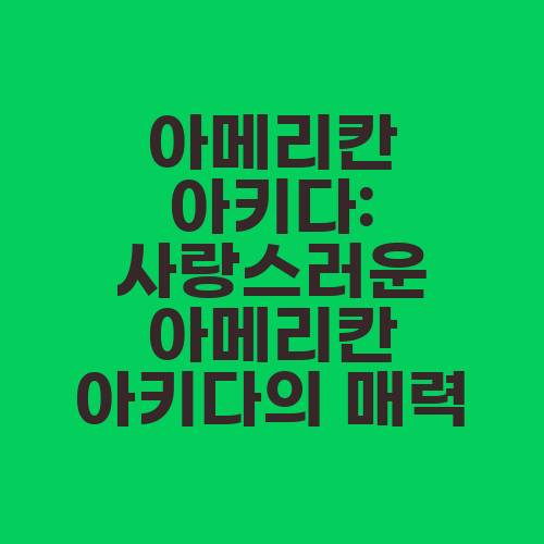 아메리칸 아키다: 사랑스러운 아메리칸 아키다의 매력