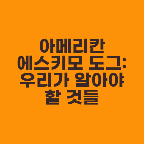 아메리칸 에스키모 도그: 우리가 알아야 할 것들