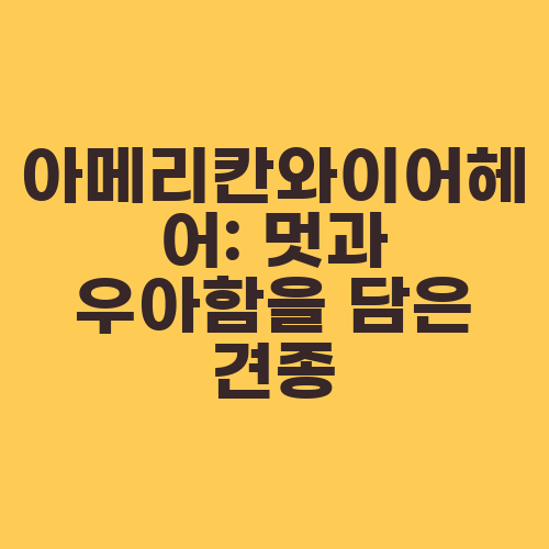 아메리칸와이어헤어: 멋과 우아함을 담은 견종