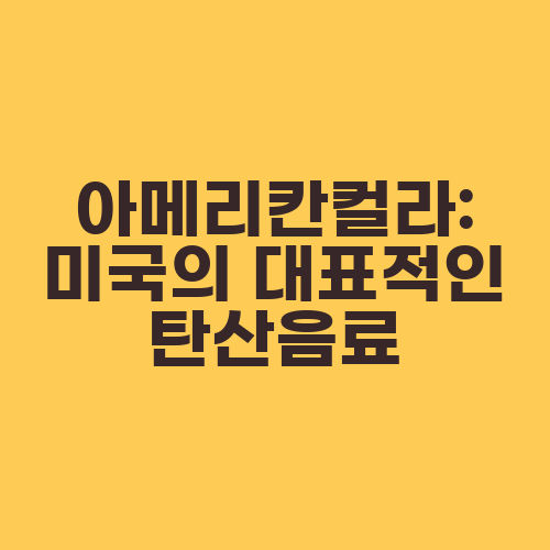 아메리칸컬라: 미국의 대표적인 탄산음료