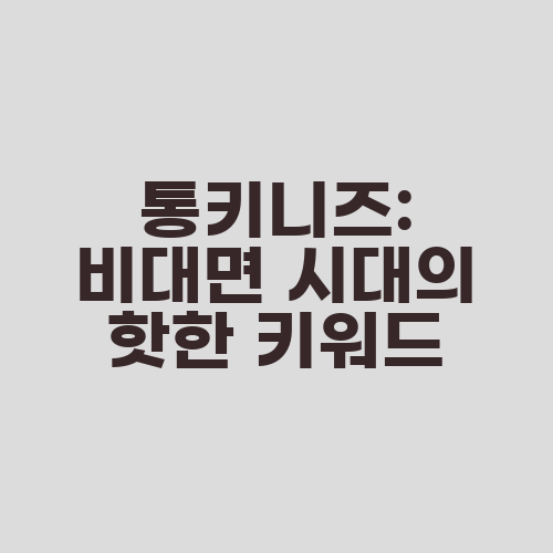 통키니즈: 비대면 시대의 핫한 키워드